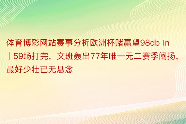 体育博彩网站赛事分析欧洲杯赌赢望98db in | 59场打完，文班轰出77年唯一无二赛季阐扬，最好少壮已无悬念