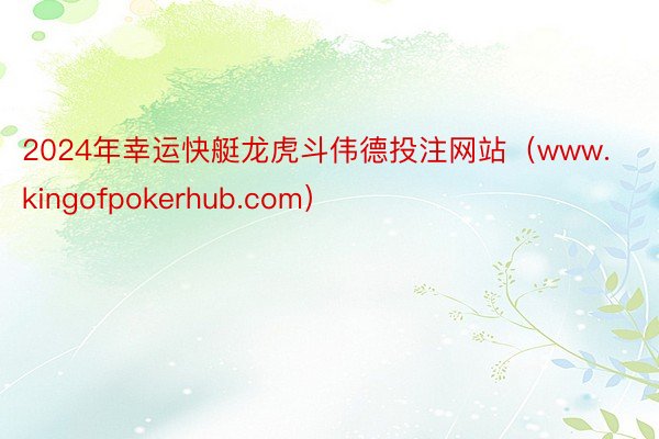 2024年幸运快艇龙虎斗伟德投注网站（www.kingofpokerhub.com）