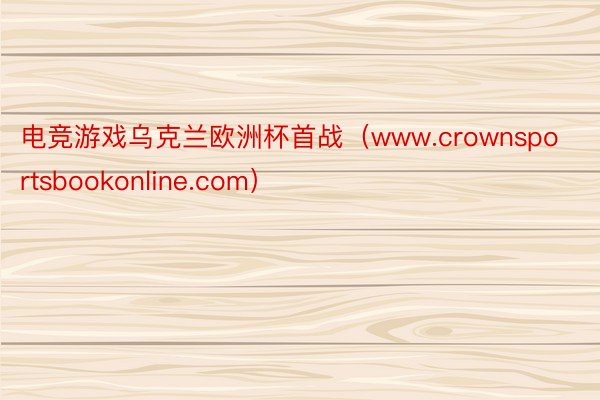 电竞游戏乌克兰欧洲杯首战（www.crownsportsbookonline.com）