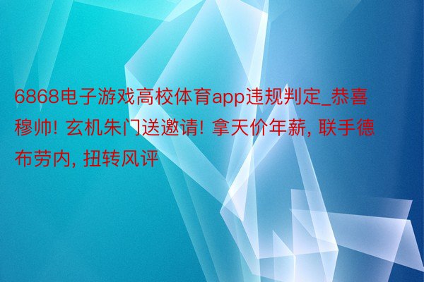 6868电子游戏高校体育app违规判定_恭喜穆帅! 玄机朱门送邀请! 拿天价年薪， 联手德布劳内， 扭转风评