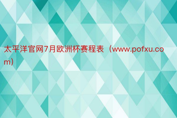 太平洋官网7月欧洲杯赛程表（www.pofxu.com）