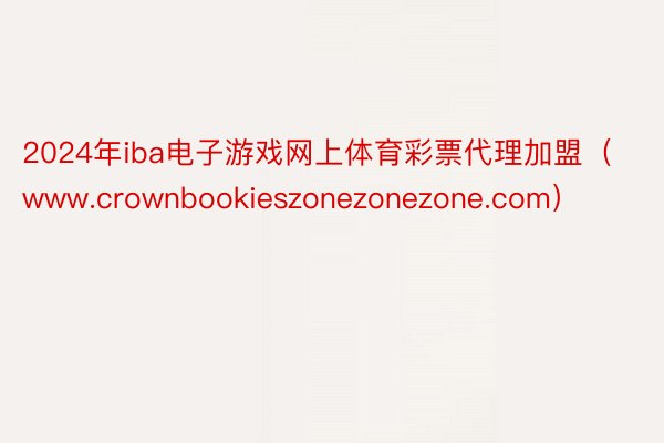2024年iba电子游戏网上体育彩票代理加盟（www.crownbookieszonezonezone.com）