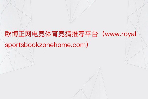 欧博正网电竞体育竞猜推荐平台（www.royalsportsbookzonehome.com）