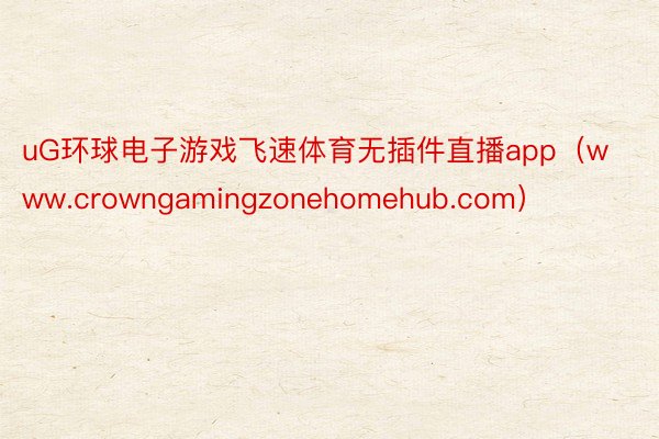 uG环球电子游戏飞速体育无插件直播app（www.crowngamingzonehomehub.com）
