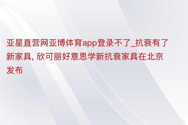 亚星直营网亚博体育app登录不了_抗衰有了新家具, 欣可丽好意思学新抗衰家具在北京发布
