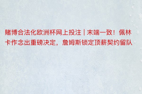 賭博合法化欧洲杯网上投注 | 末端一致！佩林卡作念出重磅决定，詹姆斯锁定顶薪契约留队