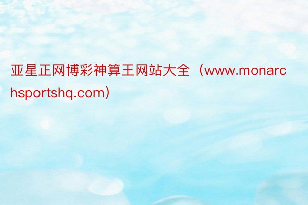 亚星正网博彩神算王网站大全（www.monarchsportshq.com）