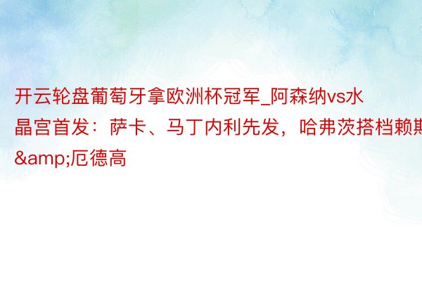 开云轮盘葡萄牙拿欧洲杯冠军_阿森纳vs水晶宫首发：萨卡、马丁内利先发，哈弗茨搭档赖斯&厄德高