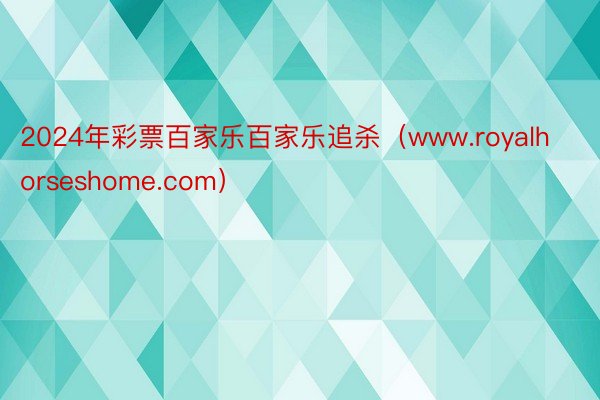 2024年彩票百家乐百家乐追杀（www.royalhorseshome.com）