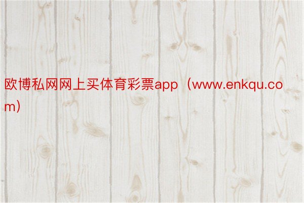 欧博私网网上买体育彩票app（www.enkqu.com）