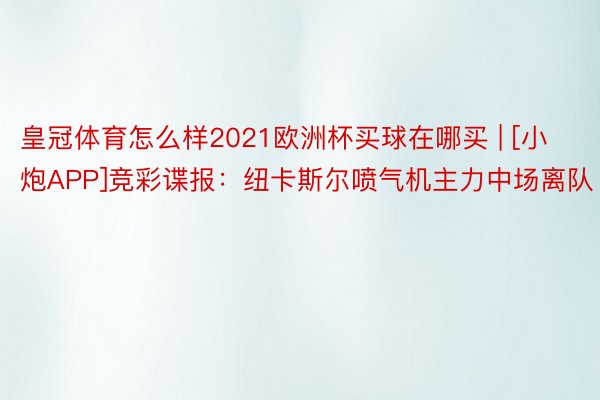 皇冠体育怎么样2021欧洲杯买球在哪买 | [小炮APP]竞彩谍报：纽卡斯尔喷气机主力中场离队