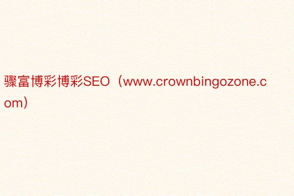 骤富博彩博彩SEO（www.crownbingozone.com）
