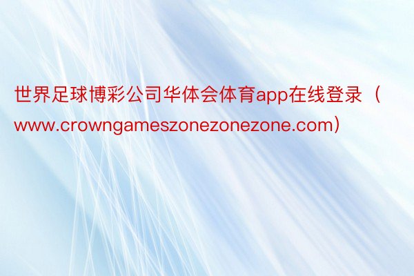 世界足球博彩公司华体会体育app在线登录（www.crowngameszonezonezone.com）